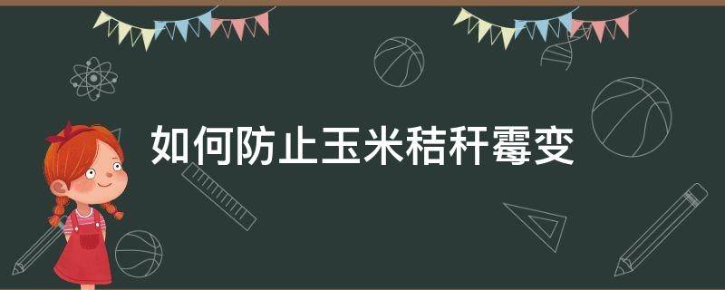 如何防止玉米秸秆霉变（玉米秸秆发霉了是什么霉菌）