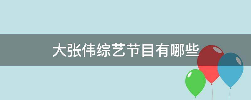 大张伟综艺节目有哪些 大张伟综艺节目有哪些2019