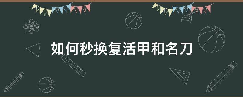 如何秒换复活甲和名刀 怎么练复活甲秒换名刀