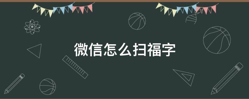 微信怎么扫福字 微信怎么扫福字得福卡