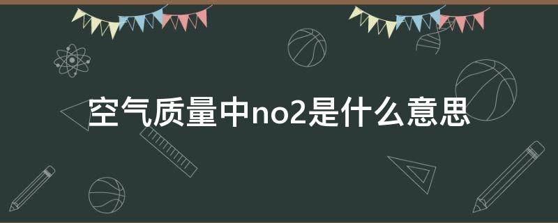 空气质量中no2是什么意思（空气中的no2是什么意思）