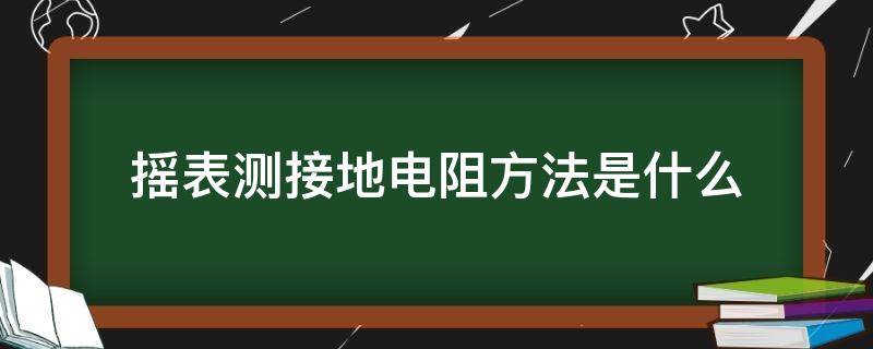 摇表测接地电阻方法是什么（用摇表测接地电阻）