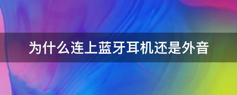 为什么连上蓝牙耳机还是外音（为什么连上蓝牙耳机还是外音ipad）