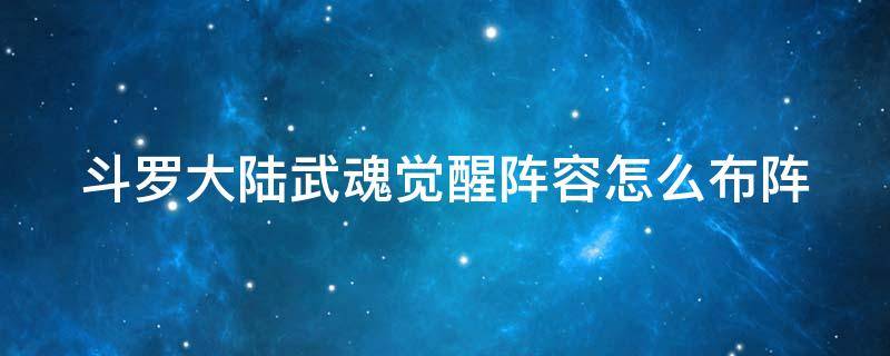 斗罗大陆武魂觉醒阵容怎么布阵 斗罗大陆武魂觉醒布阵攻略