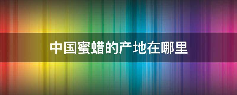 中国蜜蜡的产地在哪里（中国蜜蜡产地有哪些地方）