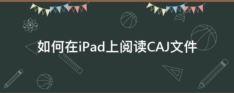 如何在iPad上阅读CAJ文件 ipad可以阅读caj吗