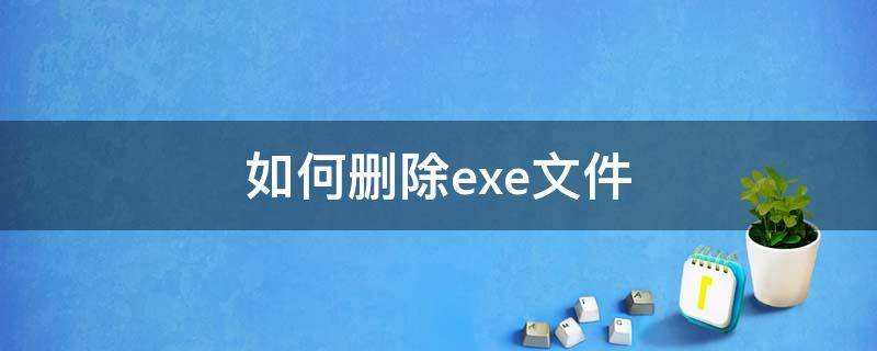 如何删除exe文件 exe文件直接删除