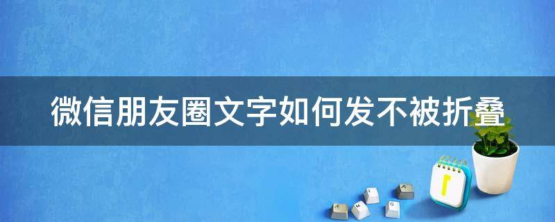 微信朋友圈文字如何发不被折叠（微信朋友圈文字如何发不被折叠的文字）