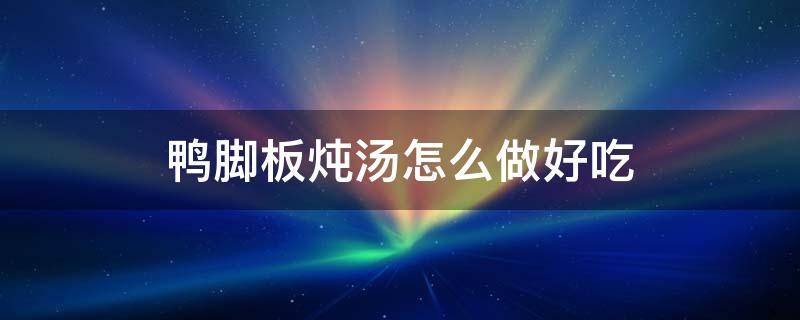 鸭脚板炖汤怎么做好吃 鸭脚板炖汤怎么做好吃又简单