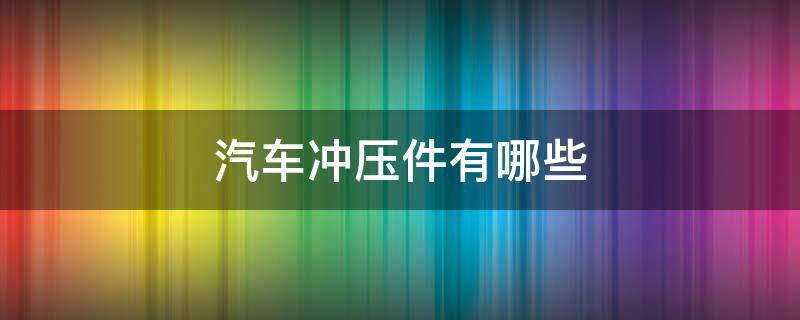 汽车冲压件有哪些（汽车哪些部件属于冲压件）