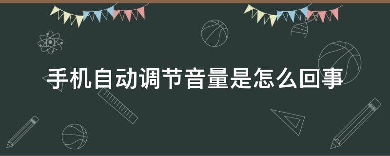 手机自动调节音量是怎么回事 手机自动调节音量是怎么回事oppo