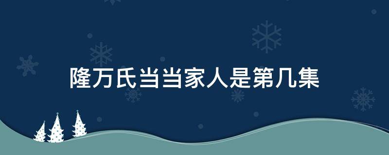 隆万氏当当家人是第几集 隆万氏做当家人是哪一集