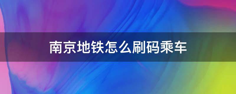 南京地铁怎么刷码乘车（南京如何刷码乘地铁）