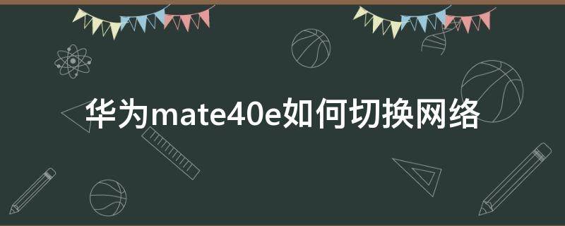 华为mate40e如何切换网络 华为mate40怎么切换网络