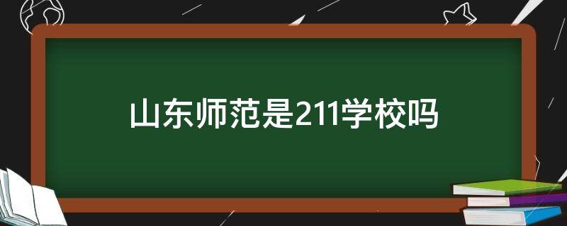 山东师范是211学校吗（山东师范类大学是211吗）