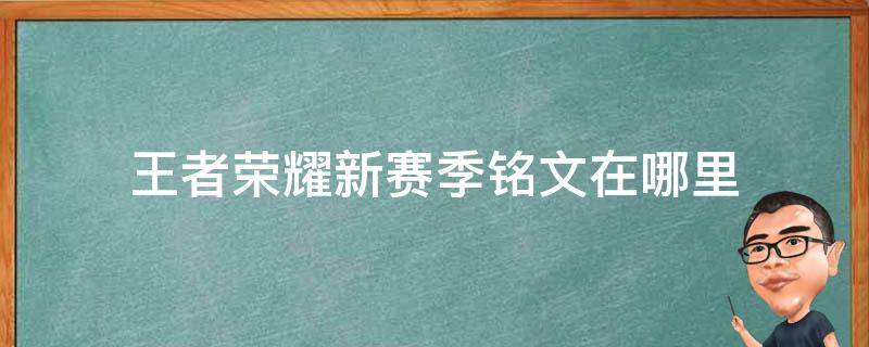 王者荣耀新赛季铭文在哪里（王者荣耀新赛季铭文在哪里看）