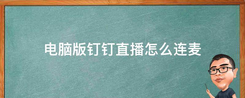 电脑版钉钉直播怎么连麦 电脑版钉钉直播怎么连麦回答问题