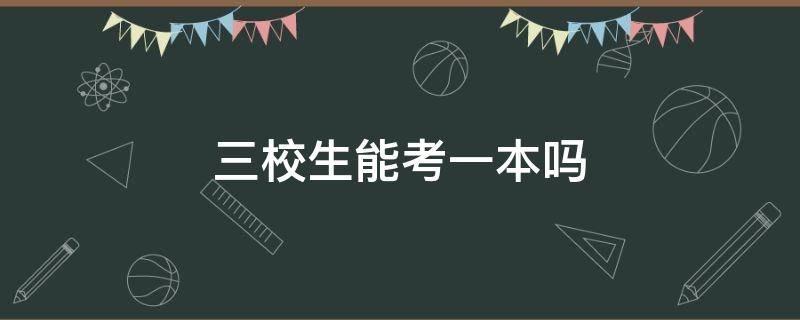 三校生能考一本吗 三校生不可以考一本