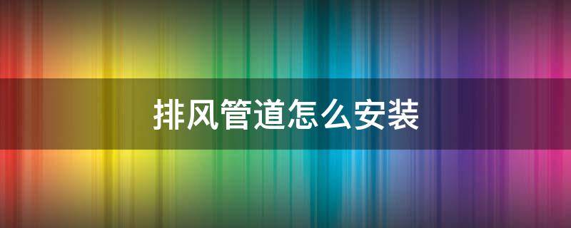 排风管道怎么安装 排风管道怎么安装抗震支架