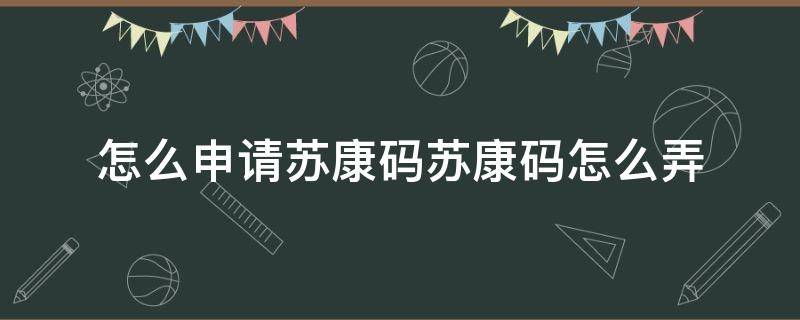 怎么申请苏康码苏康码怎么弄（请问苏康码怎么申请）