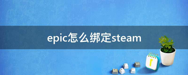 epic怎么绑定steam epic怎么绑定steam好友