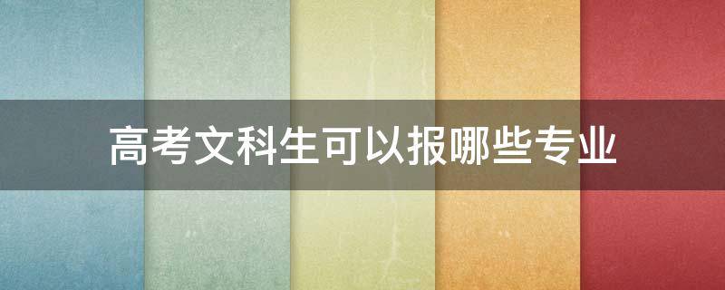 高考文科生可以报哪些专业（高考文科生可以报哪些专业女生成绩不高的）