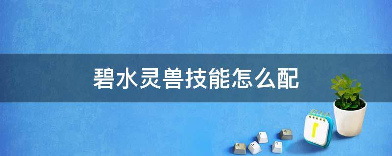 碧水灵兽技能怎么配 碧水灵兽技能怎么配置