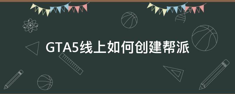 GTA5线上如何创建帮派（gta5线上怎么创建帮派）