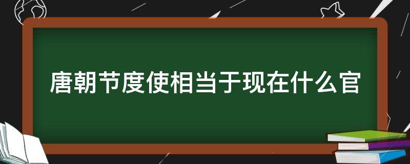 唐朝节度使相当于现在什么官（节度使是唐朝的吗）