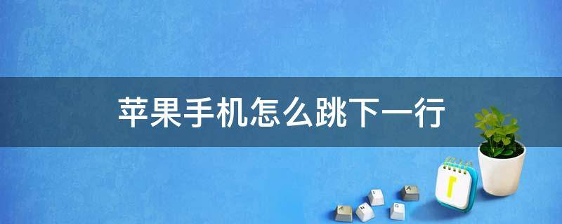 苹果手机怎么跳下一行 苹果手机怎么跳下一行打字