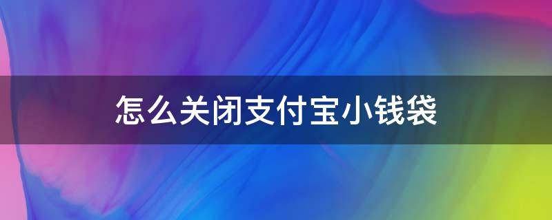 怎么关闭支付宝小钱袋 怎么关掉支付宝小钱袋