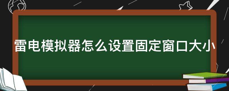 雷电模拟器怎么设置固定窗口大小（雷电模拟器怎么调窗口大小）