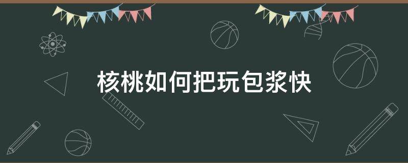 核桃如何把玩包浆快 文玩核桃如何包浆快