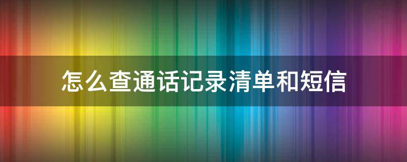 怎么查通话记录清单和短信（手机营业厅怎么查通话记录清单和短信）