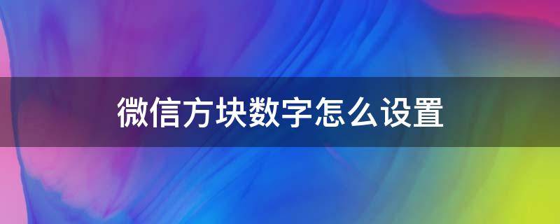 微信方块数字怎么设置（安卓微信方块数字怎么设置）