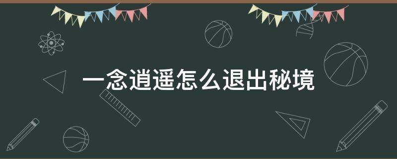 一念逍遥怎么退出秘境（一念逍遥怎么退出秘境战斗）