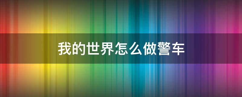 我的世界怎么做警车（我的世界警车建筑教学）