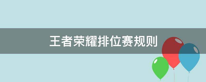 王者荣耀排位赛规则（王者荣耀排位赛规则详细介绍）