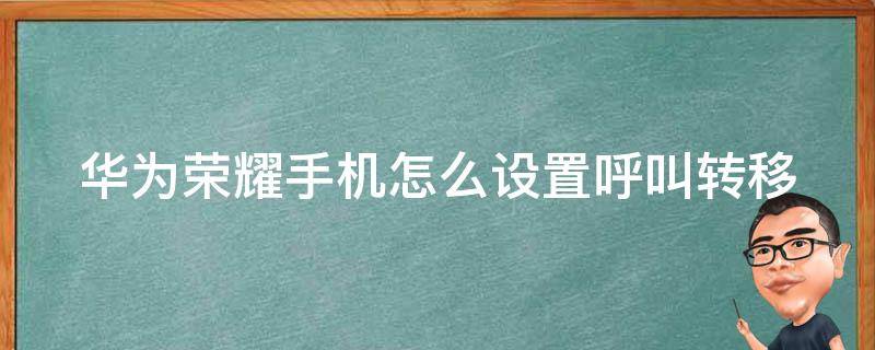 华为荣耀手机怎么设置呼叫转移 华为荣耀手机怎么设置呼叫转移到另一个手机号