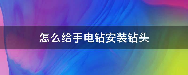 怎么给手电钻安装钻头 手电钻钻头