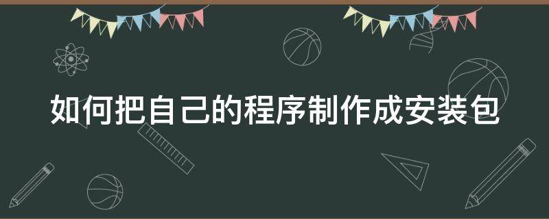 如何把自己的程序制作成安装包（怎么把程序弄成安装包）