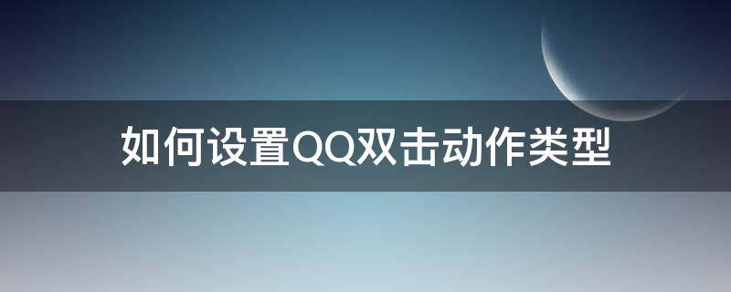 如何设置QQ双击动作类型（qq双击动作怎么设置）