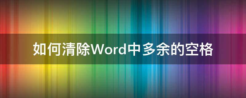 如何清除Word中多余的空格（如何清除word文档中多余的空格）