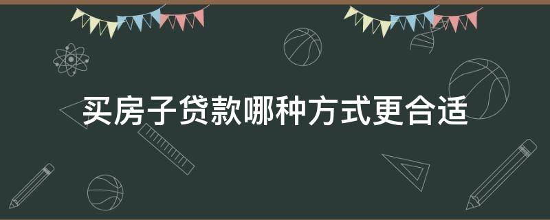 买房子贷款哪种方式更合适（买房贷款哪种贷款合适）