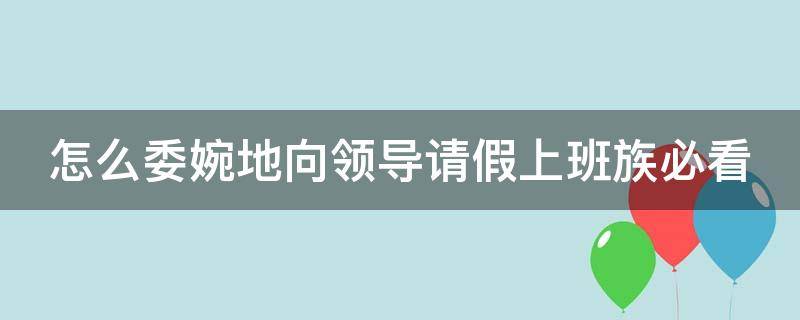 怎么委婉地向领导请假上班族必看 如何婉转向领导请假