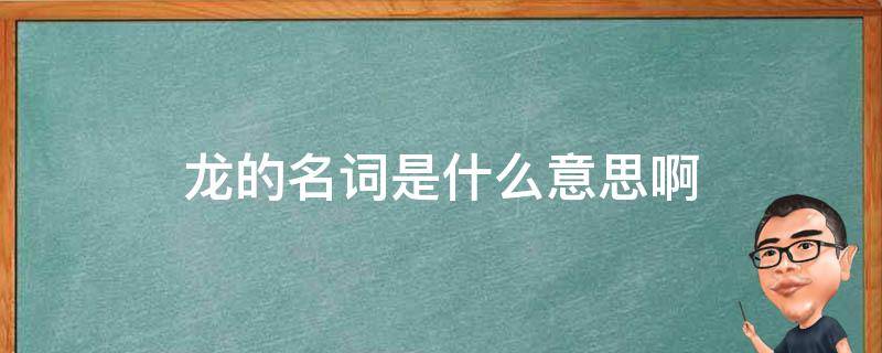 龙的名词是什么意思啊（龙是名词吗）