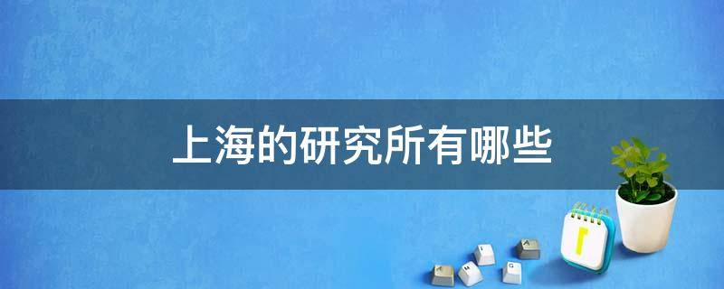 上海的研究所有哪些 上海的研究院有哪些