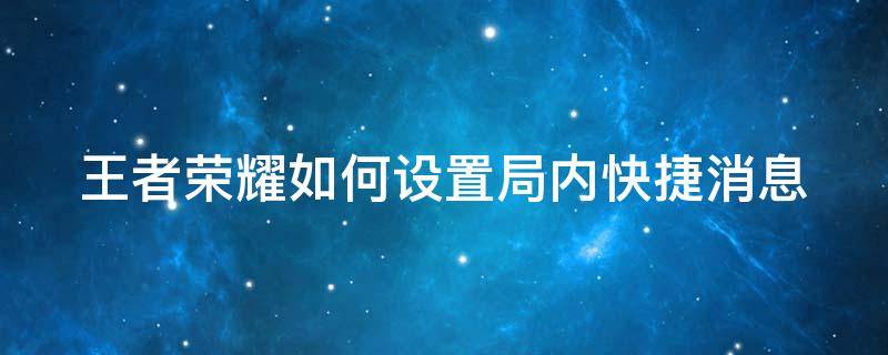 王者荣耀如何设置局内快捷消息 王者荣耀怎么设置局内快捷消息