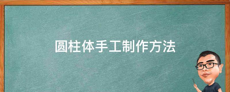 圆柱体手工制作方法（圆柱体手工怎么做步骤图片）