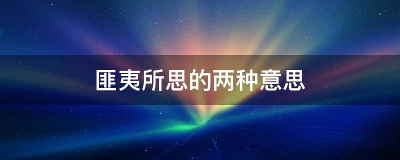 匪夷所思的两种意思 请问匪夷所思的意思是什么